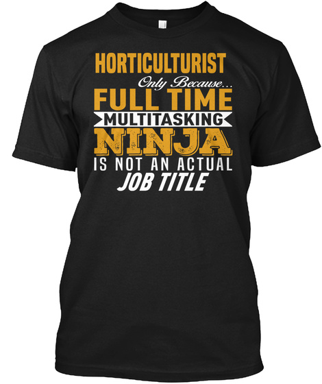 Horticulturist Only Because... Multi Tasking Ninja Is Not An Actual Job Title Black T-Shirt Front