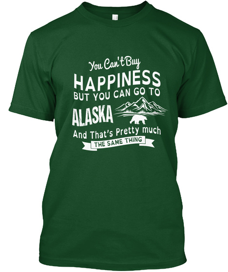 You Cant Buy Happiness But You Can Go To Alaska And Thats Pretty Much The Same Thing Deep Forest T-Shirt Front