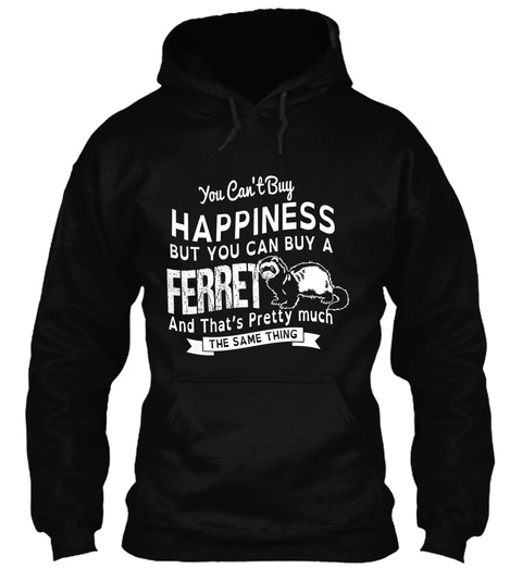 You Can't Buy Happiness But You Can Buy A Ferret And That's Pretty Much The Same Thing Black T-Shirt Front