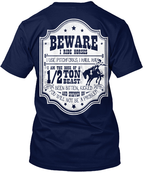 Beware I Ride Horses I Use Pitchforks, I Haul Hay I Am The Boss Of A 1/2 Tin Beast Been Bitten, Kicked And Stroped On... Navy T-Shirt Back
