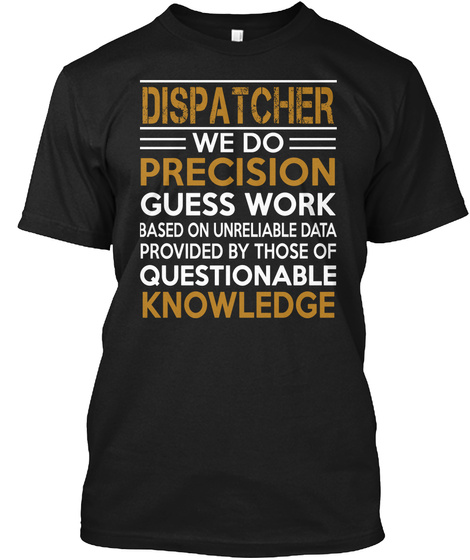 Dispatcher We Do Precision Guess Work Based On Unreliable Data Provided By Those Of Questionable Knowledge Black T-Shirt Front