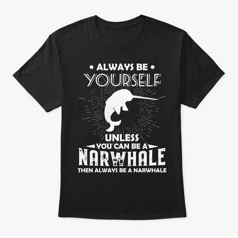 Be Yourself Unless You Can Be Narwhale
