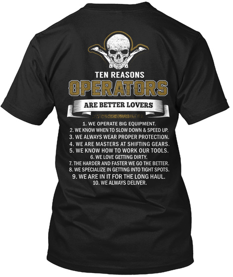 Ten Reasons Operators Are Better Lovers 1. We Operate Big Equipment. 2.We Know When To Slow Down & Speed Up. 3.We... Black T-Shirt Back
