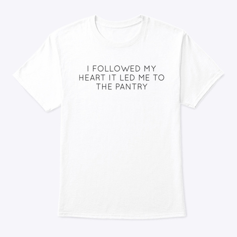 My Heart Led Me To The Pantry White T-Shirt Front