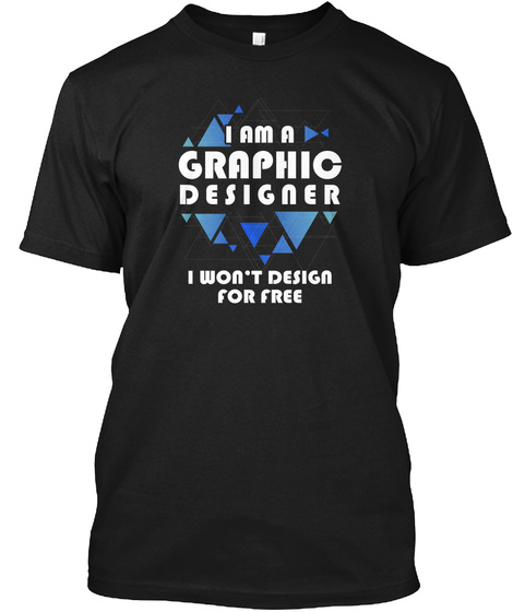 I Am A Graphic Designer I Won't Design For Free Black T-Shirt Front