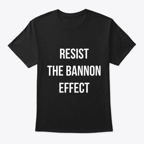 Resist The Bannon Effect Black T-Shirt Front