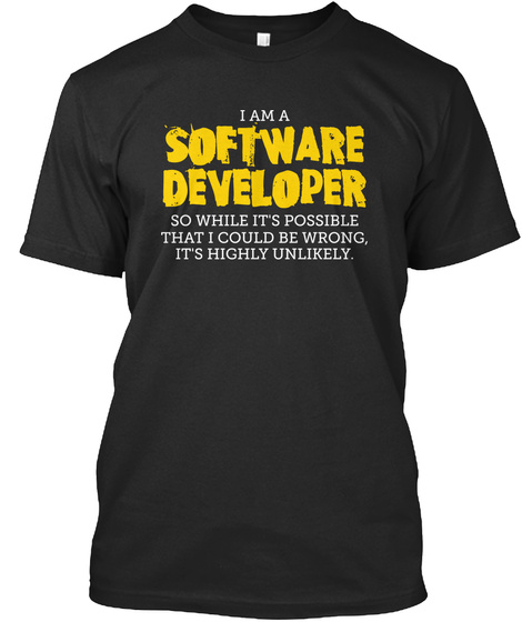 I Am A Software Developer So While It's Possible That I Could Be Wrong, It's Highly Unlikely Black T-Shirt Front