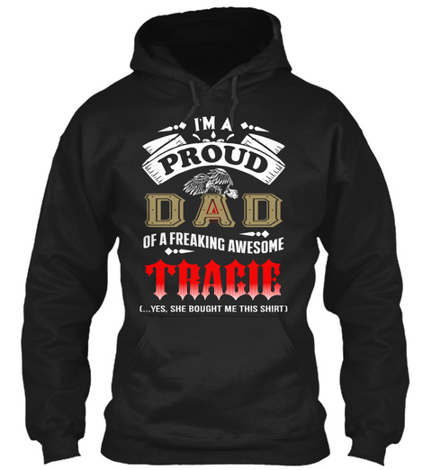I'm A 
Proud 
Dad 
Of A Freaking Awesome 
Tracie 
Yes She Bought Me This Shirt Black T-Shirt Front