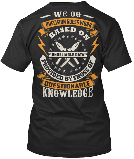 We Do Precision Guesswork Based On Unreliable Data Provided By Those Of Questionable Knowledge  Black T-Shirt Back
