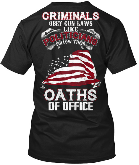 Criminals Obey Gum Laws Like Politicians Follow Their Oaths Of Office  Black T-Shirt Back