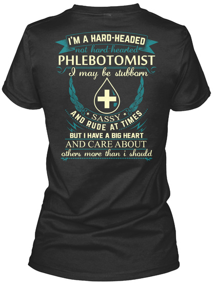 I'm A Hard Headed Not Hard Hearted Phleobotomist I May Be Stubborn Sassy And Rude At Times But I Have A Big Heart And... Black T-Shirt Back
