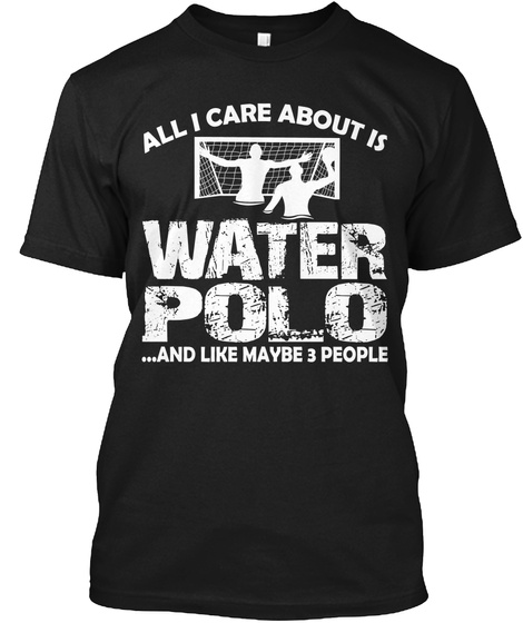 All I Care About Is Water Polo ...And Like Maybe 3 People Black T-Shirt Front