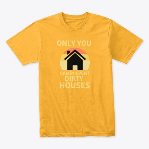  Prevent Dirty Houses Cleaning Gold T-Shirt Front