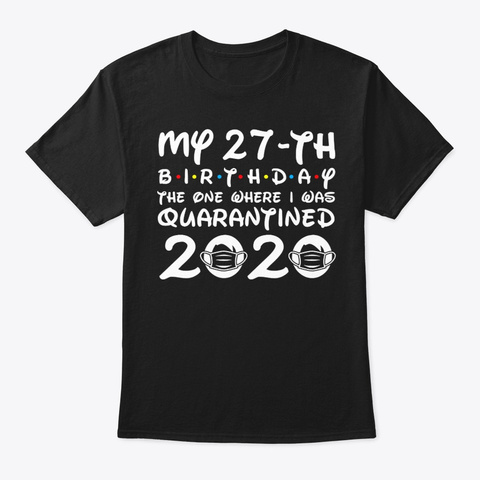 My 27th Birthday Where I Was Quarantined Black T-Shirt Front