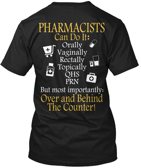 Pharmacists Can Do It: Orally Vaginally Rectally Topically Qhs Prn But Most Importantly: Over And Behind The Counter!  Black T-Shirt Back