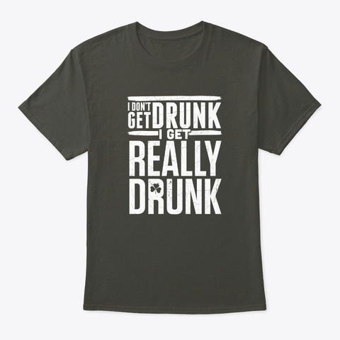 I Don't Get Drunk, I Get Really Drunk  Smoke Gray Camiseta Front