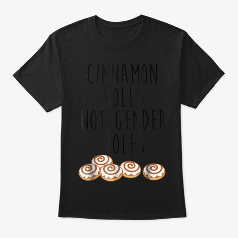 Cinnamon Rolls Not Gender Roles Feminist Black T-Shirt Front