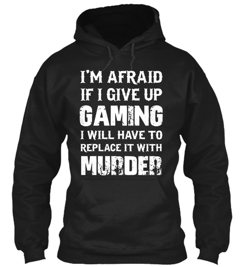 I'm Afraid If Give Up Gaming I Will Have To Replace It With Murder Black T-Shirt Front
