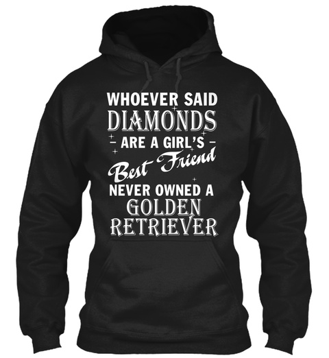 Whoever Said Diamonds Are A Girl's Best Friend Never Owned A Golden Retriever Black T-Shirt Front
