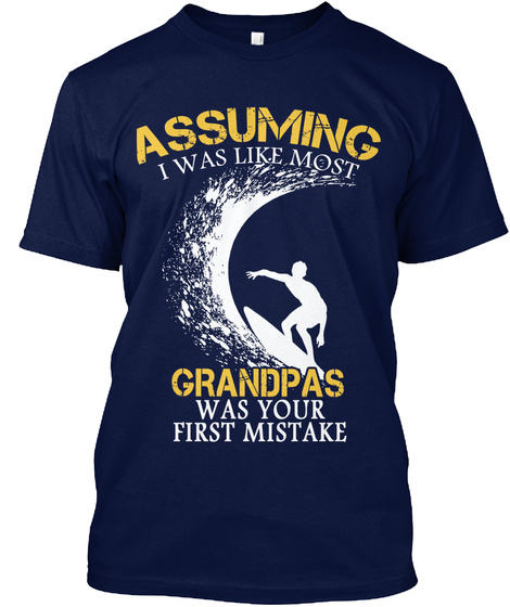 Assuming I Was Like Most Grandpa S Was Your First Mistake Navy T-Shirt Front