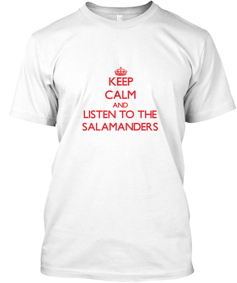 Keep Calm And Listen To The Salamanders White T-Shirt Front