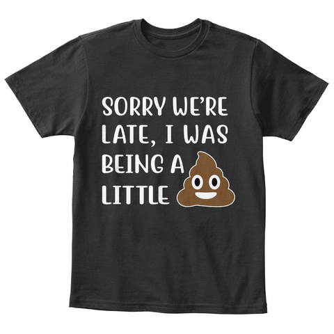 Sorry We're Late, I Was Being A Little Black T-Shirt Front