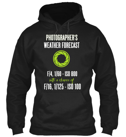Photographer's Weather Forecast F/4,1/60 Iso 800 With A Chance Of F/16,1/125    Iso 100 Black T-Shirt Front