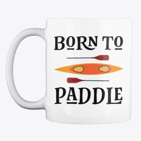 Kayaking Born To Paddle Kayak Mug White T-Shirt Front