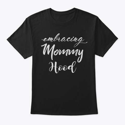 Embracing Mommyhood Tshirt Motherhood Ts Black T-Shirt Front