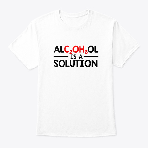 Alcohol Scientist Chemist Is A Solution White T-Shirt Front