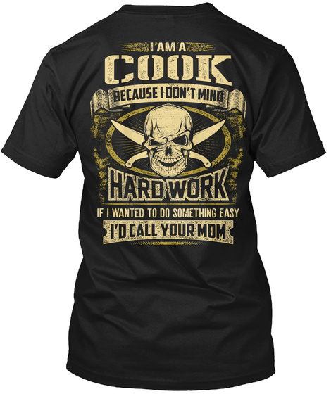 Cook I Am A Cook Because I Don't Mind Hardwork If I Wanted To Do Something Easy I'd Call Your Mom Black T-Shirt Back