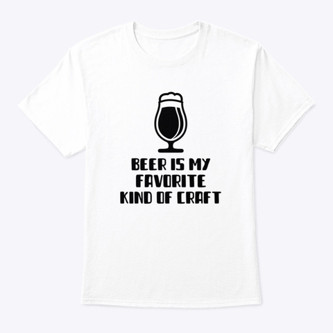 Beer Is My Favorite Kind Of Craft White T-Shirt Front