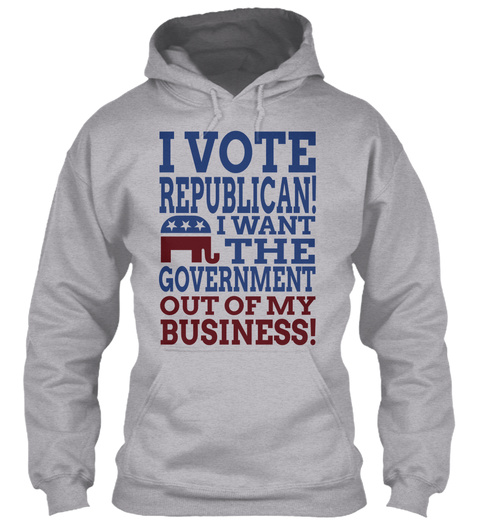 I Vote Republican! I Want The Government Out Of My Business! Sport Grey T-Shirt Front
