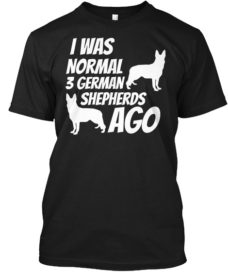 I Was Normal 3 German Shepherds Ago Black T-Shirt Front
