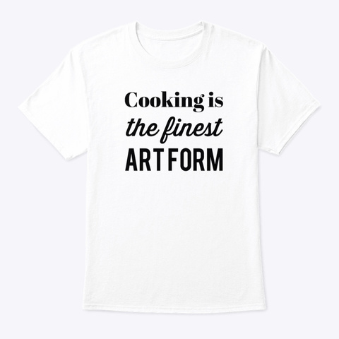Cooking Is The Finest Art Form White Camiseta Front