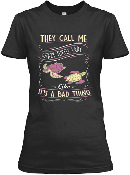 They Call Me Crazy Turtle Lady Like It S A Bad Thing Black T-Shirt Front