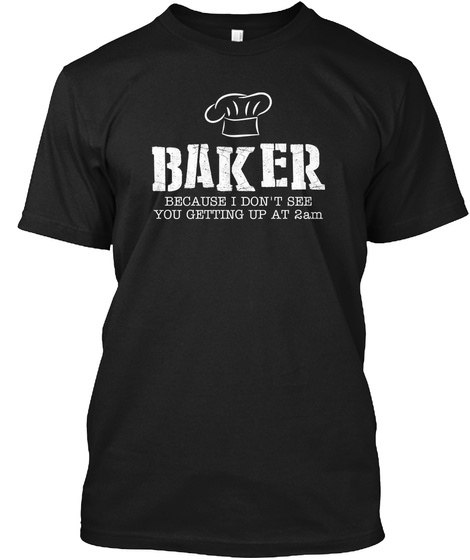 Baker Because I Don't See You Getting Up At 2am Black T-Shirt Front