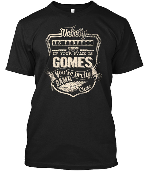 Nobody Is Perfect But If Your Name Is Gomes You're Pretty Damn Close Black T-Shirt Front