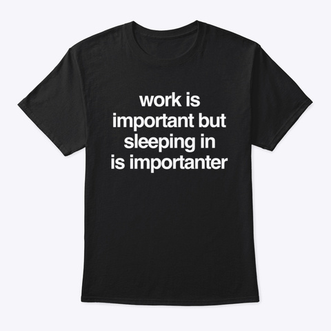 Work Is Important But Sleep Is Better Black T-Shirt Front