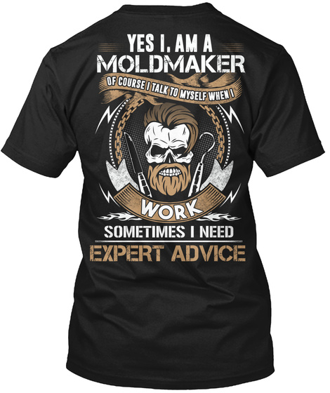Yes I Am A Mold Maker Of Course I Talk To Myself When I Work Sometimes I Need Expert Advice Black T-Shirt Back