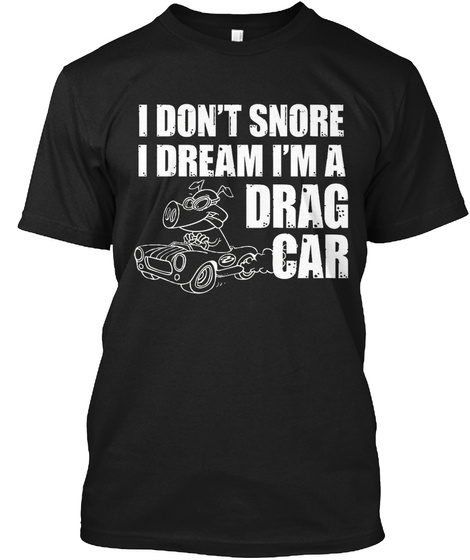 I Don't Snore I Dream I M A Drag Car, Dr Black T-Shirt Front