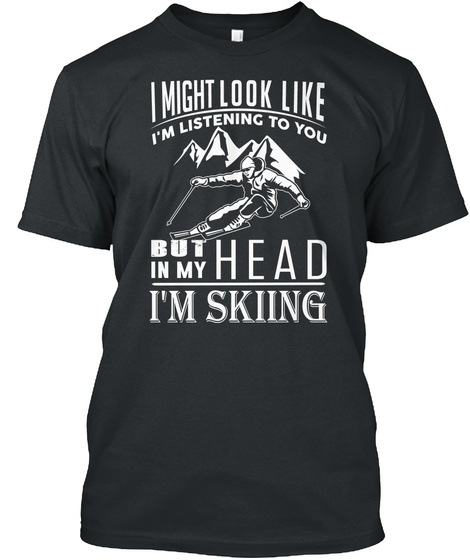 I Might Look Like I'm Listening To You But In My Head I'm Skiing  Black T-Shirt Front