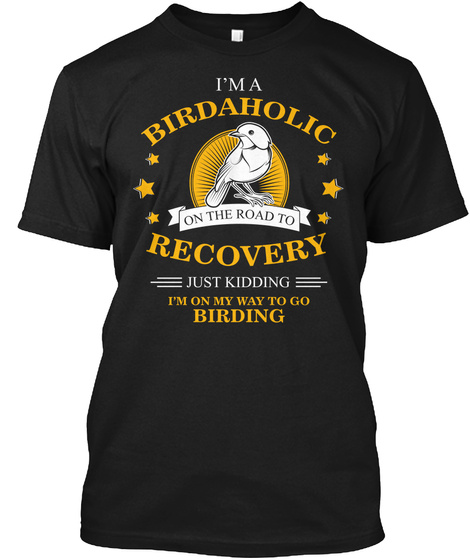 I'm A Birdaholic On The Road To Recovery Just Kidding I'm On My Way To Go Birding Black T-Shirt Front