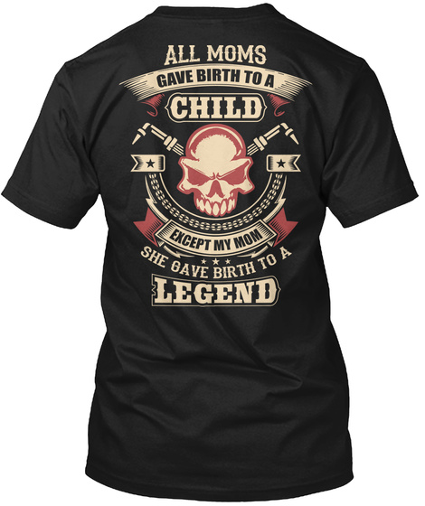 Welder All Moms Gave Birth To A Child Except My Mom She Gave Birth To A Legend Black T-Shirt Back