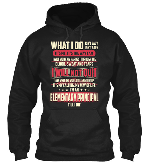 What I Do It's Me It's The Way I Am I Will Not Quit I'm A Elementary Principal Till I Die Black T-Shirt Front