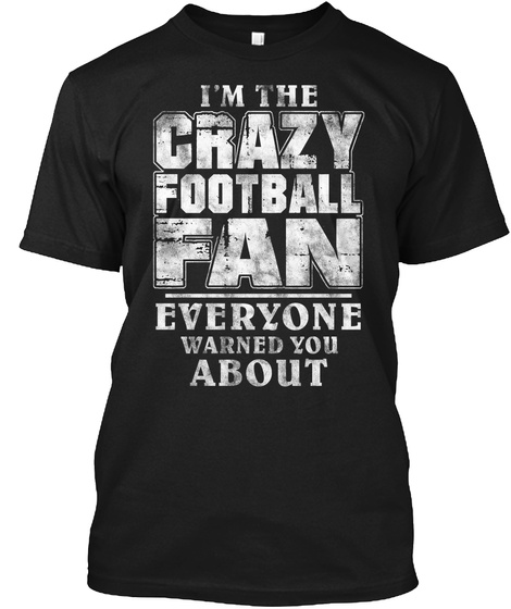 Im The Crazy Football Fan Everyone Warned You About Black T-Shirt Front