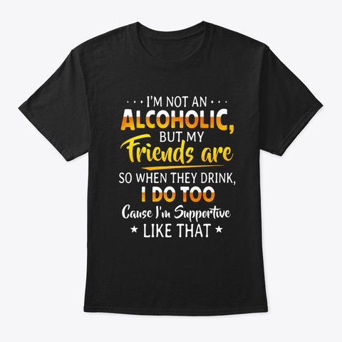I'm Not An Alcoholic But My Friends Are  Black T-Shirt Front