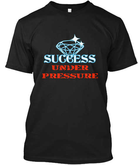Success Under Pressure Pressure Faith Wealth Success Goals Freedom Friends Fun Love Power Future Destiny Work Family Black T-Shirt Front