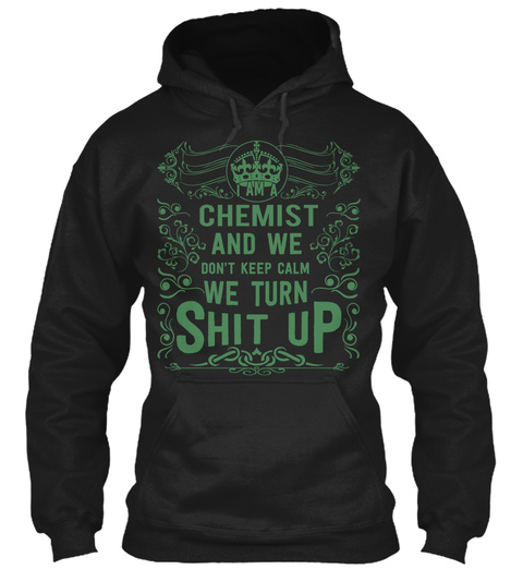 I Am A Chemist And We Don't Keep Calm We Turn Shit Up Black T-Shirt Front