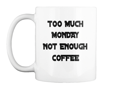 Too Much Monday Not Enough Coffee White T-Shirt Front